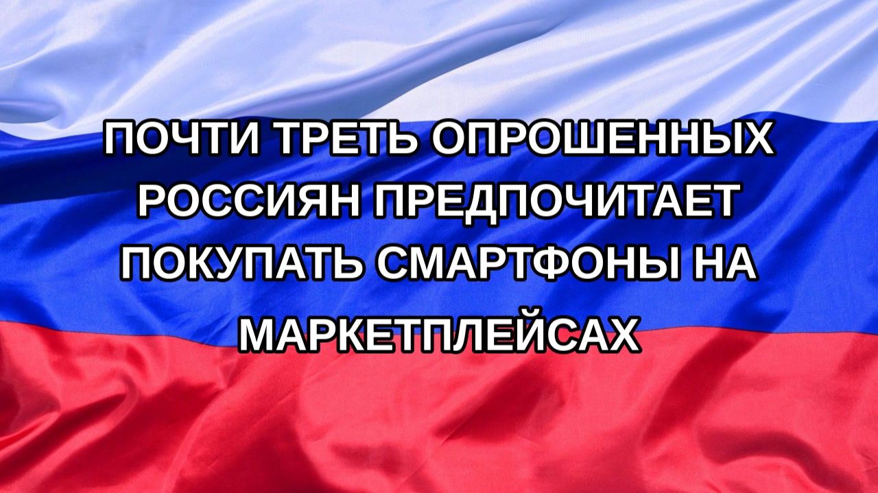 |Н. РФ| Почти треть опрошенных россиян предпочитает покупать смартфоны на маркетплейсах