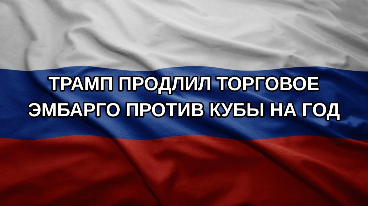 Трамп продлил торговое эмбарго против Кубы на год