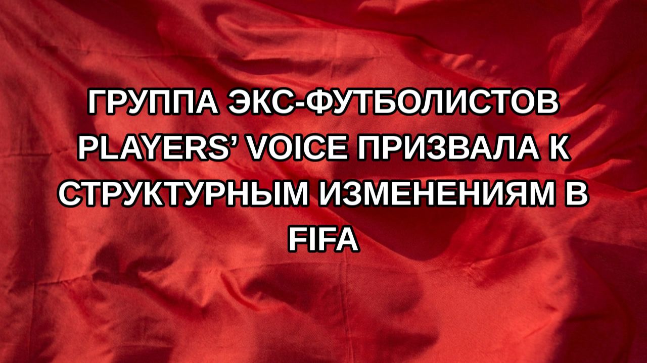 Группа экс-футболистов Players’ Voice призвала к структурным изменениям в FIFA