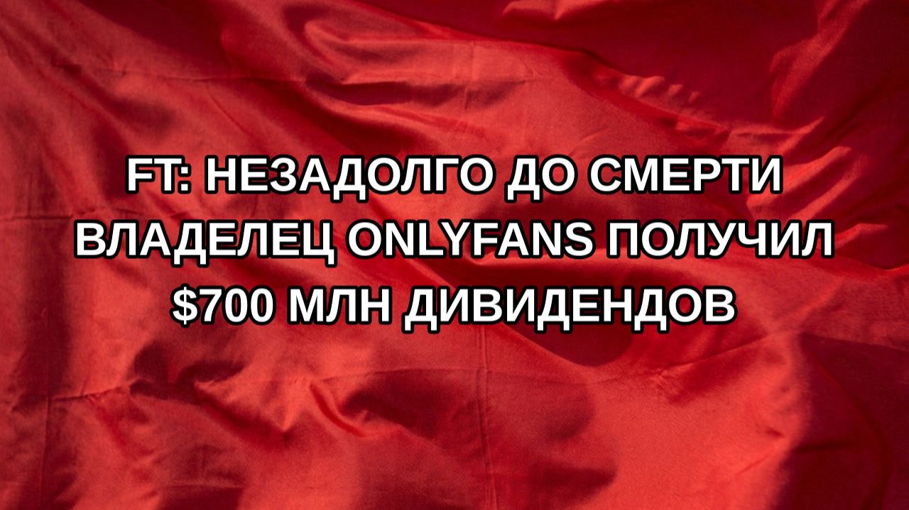 FT: незадолго до смерти владелец OnlyFans получил $700 млн дивидендов