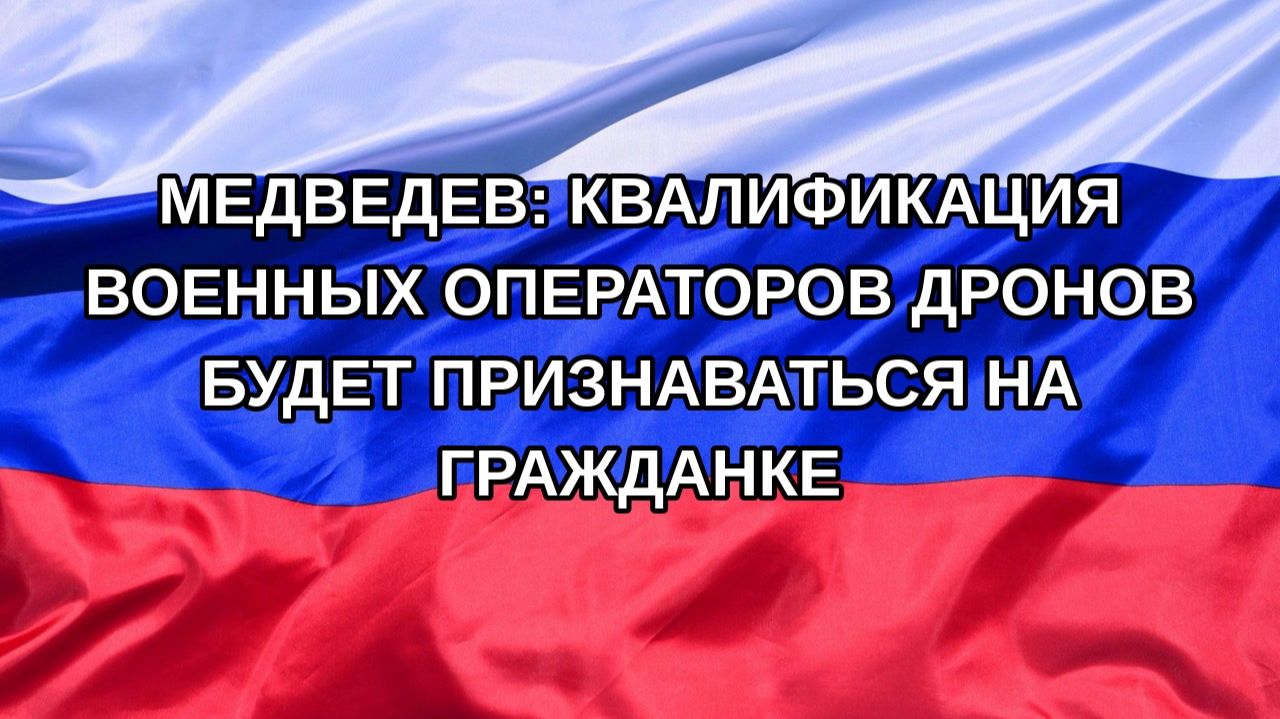 Н. РФ Медведев: квалификация военных операторов дронов будет признаваться на гражданке