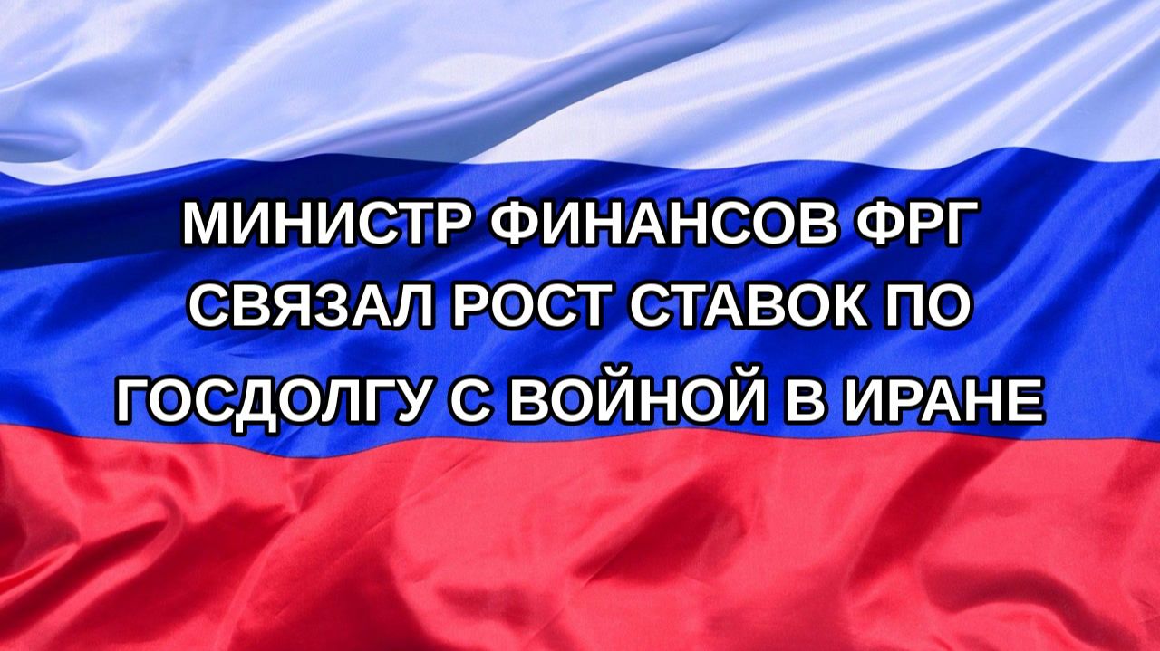 Н. РФ Министр финансов ФРГ связал рост ставок по госдолгу с войной в Иране