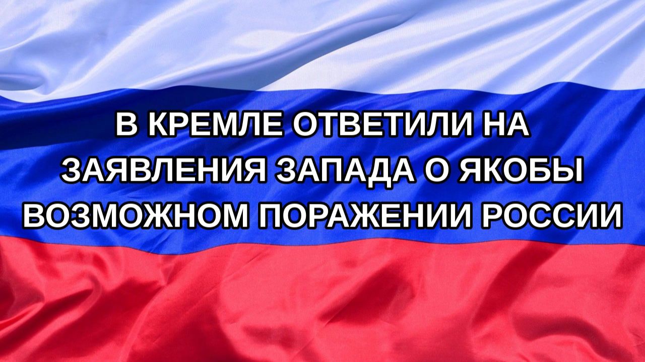 |Н. РФ| В Кремле ответили на заявления Запада о якобы возможном поражении России