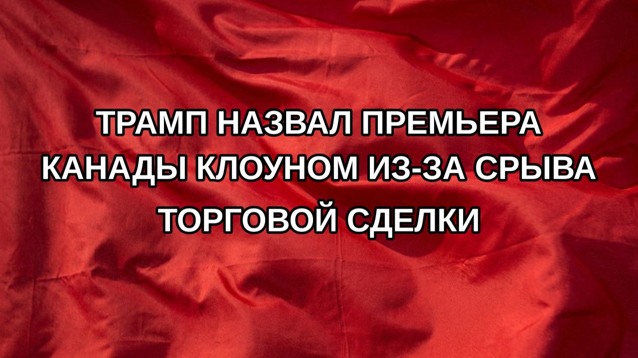 Трамп назвал премьера Канады клоуном из-за срыва торговой сделки