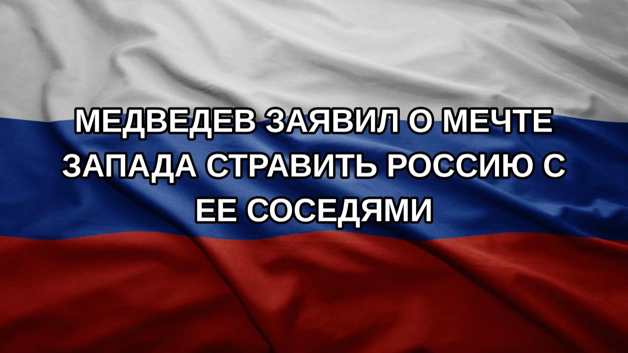 Медведев заявил о мечте Запада стравить Россию с ее соседями