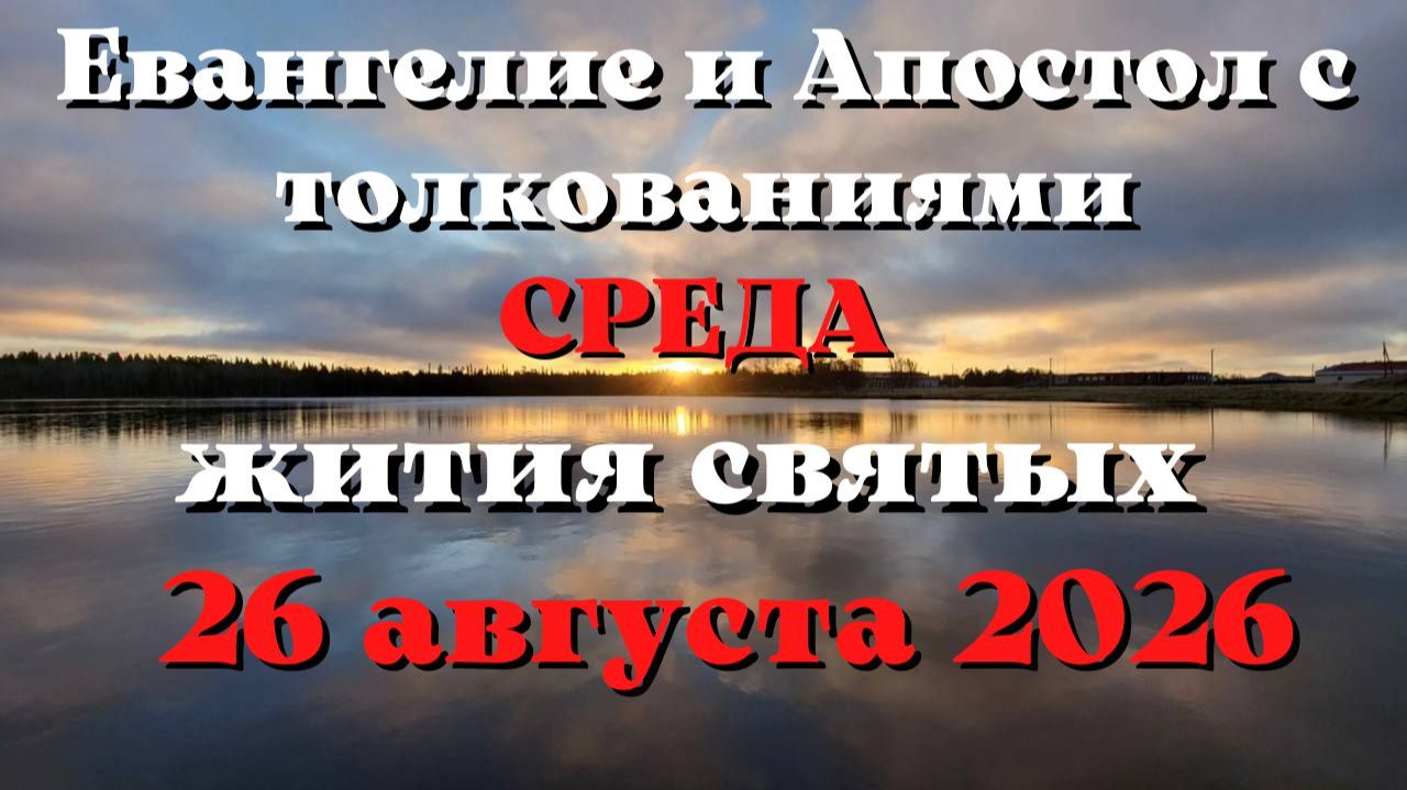 Евангелие дня 26 АВГУСТА 2026 с толкованием.  Апостол дня.  Жития Святых.