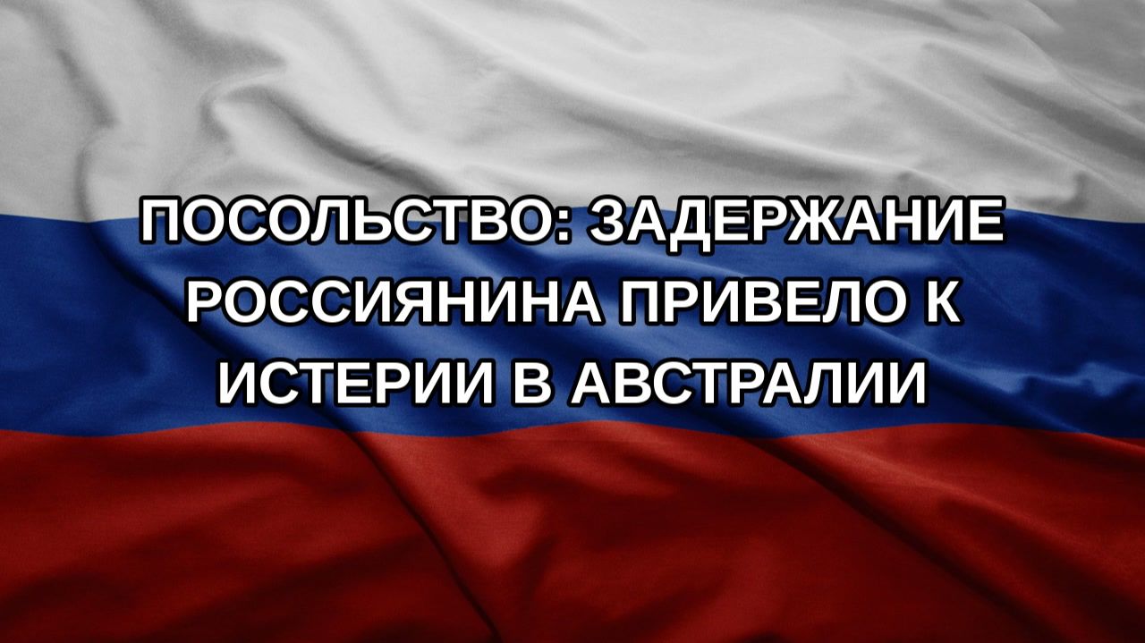 Посольство: задержание россиянина привело к истерии в Австралии
