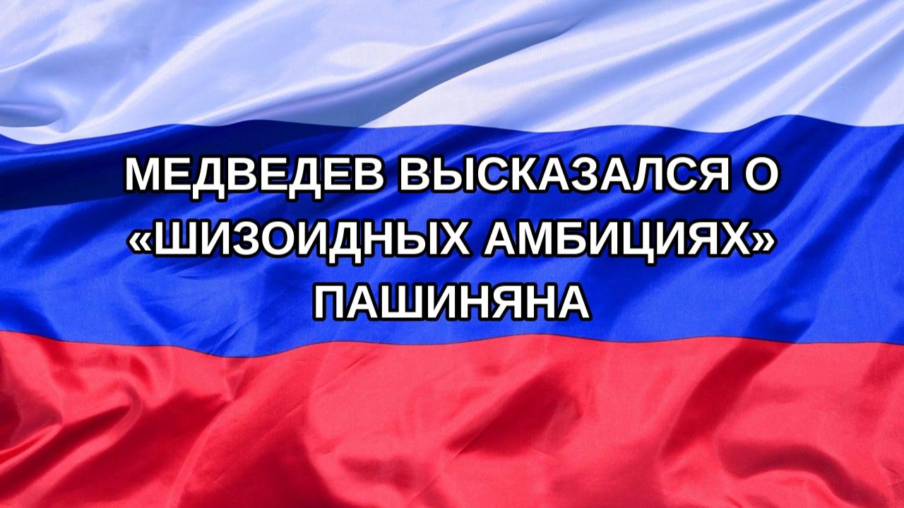Н. РФ Медведев высказался о шизоидных амбициях Пашиняна