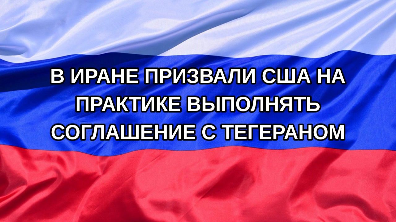 Н. РФ В Иране призвали США на практике выполнять соглашение с Тегераном