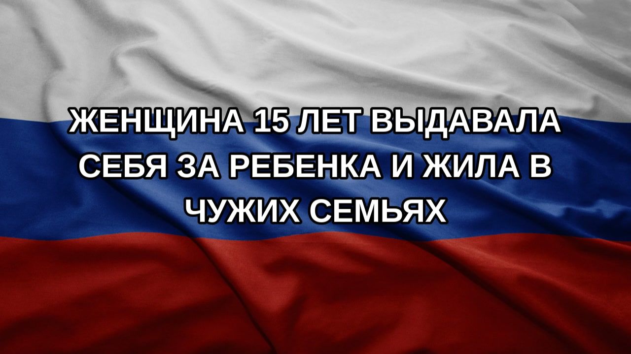Женщина 15 лет выдавала себя за ребенка и жила в чужих семьях