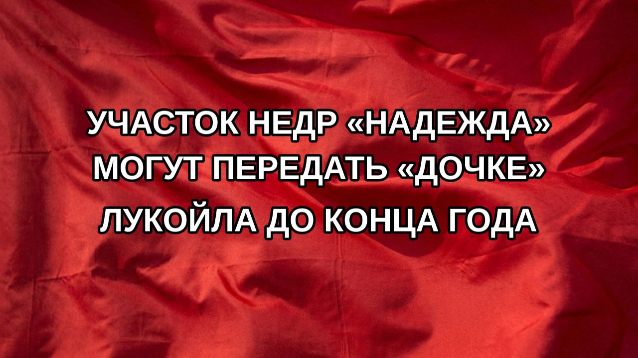 Участок недр «Надежда» могут передать «дочке» ЛУКОЙЛа до конца года