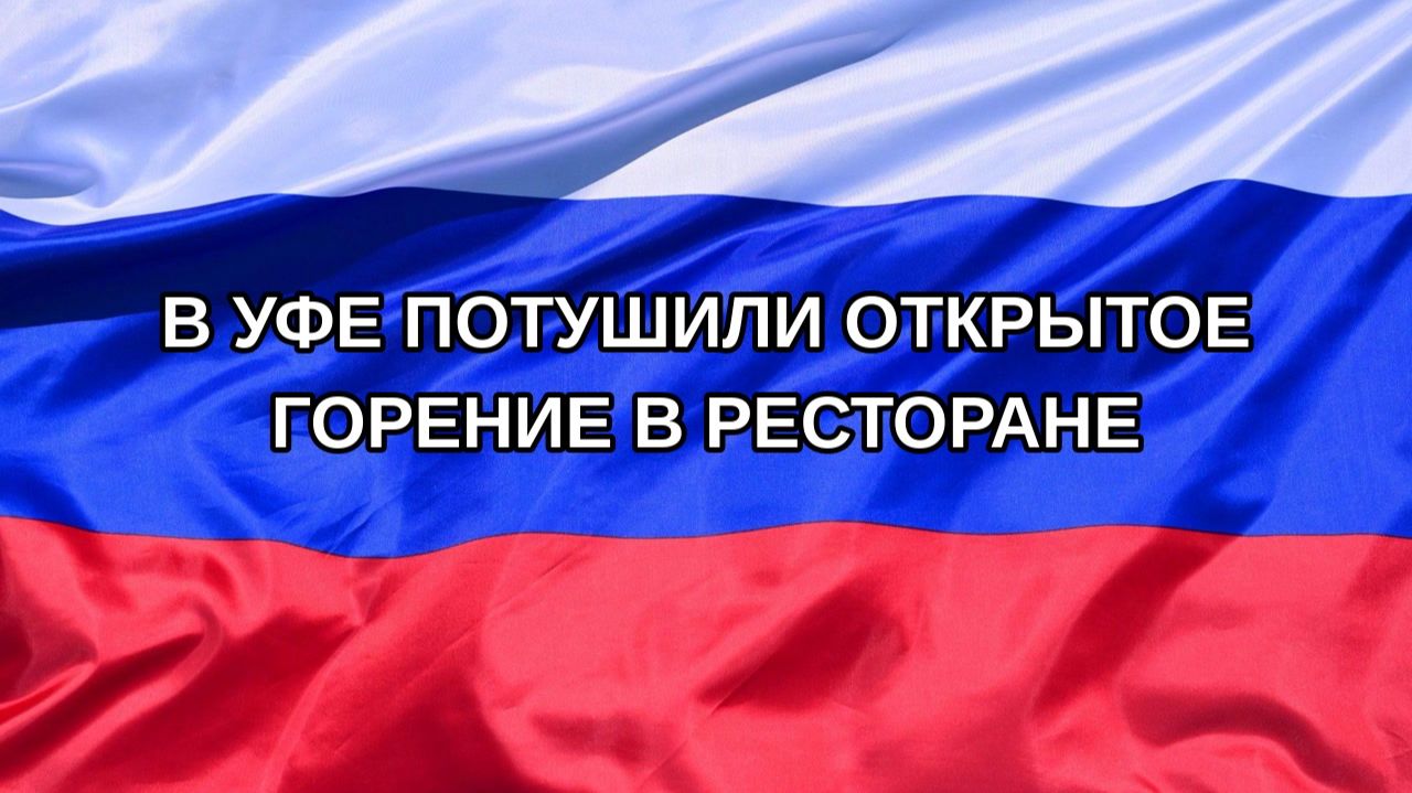 Н. РФ В Уфе потушили открытое горение в ресторане