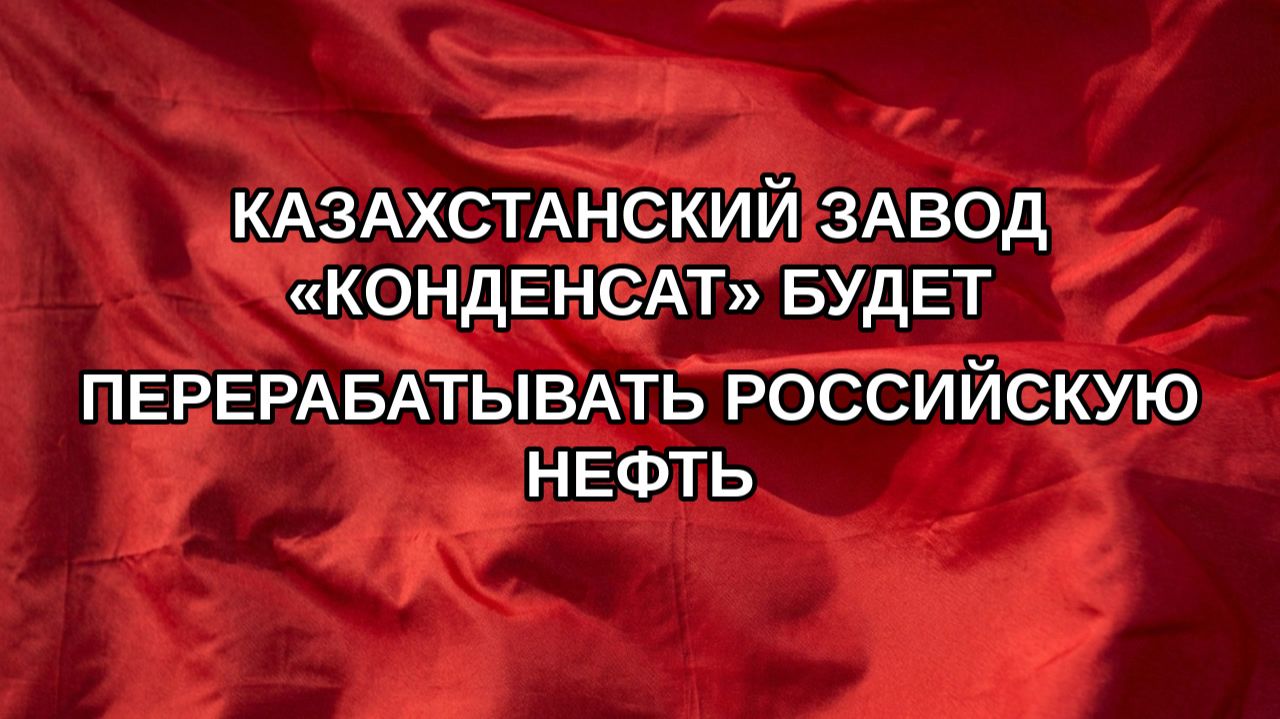 Казахстанский завод «Конденсат» будет перерабатывать российскую нефть