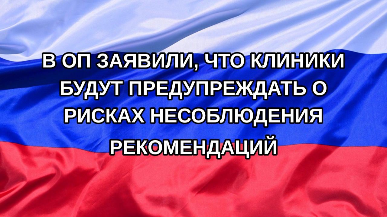 |Н. РФ| В ОП заявили, что клиники будут предупреждать о рисках несоблюдения рекомендаций