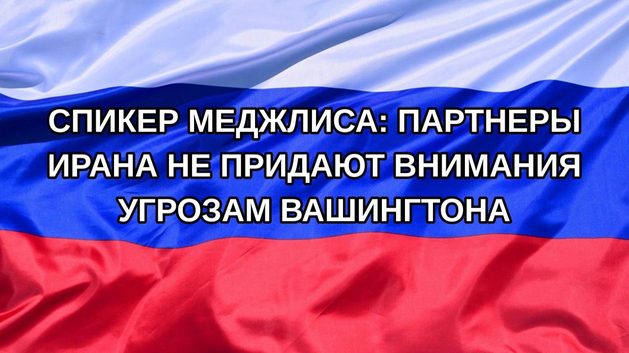 Н. РФ Спикер Меджлиса: партнеры Ирана не придают внимания угрозам Вашингтона