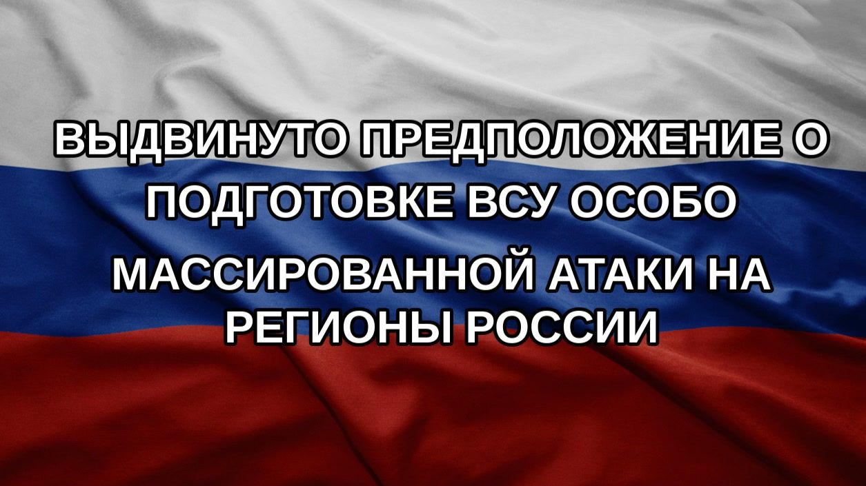 Выдвинуто предположение о подготовке ВСУ особо массированной атаки на регионы России