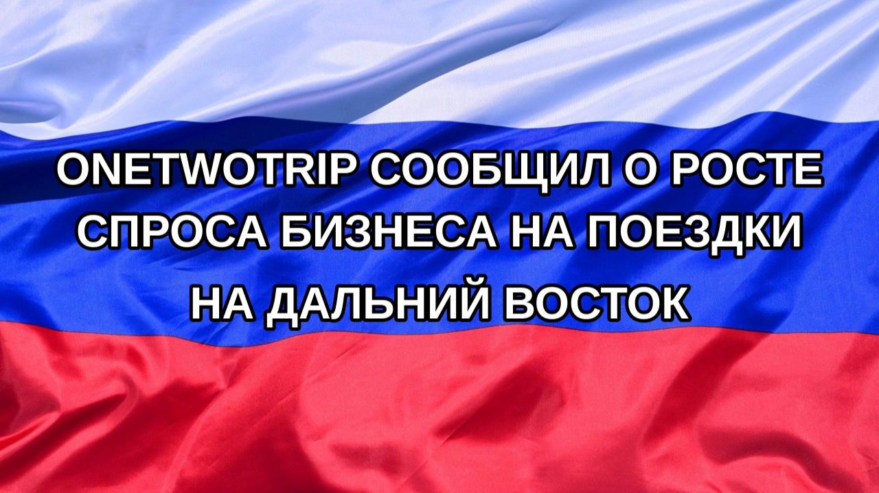 Н. РФ OneTwoTrip сообщил о росте спроса бизнеса на поездки на Дальний Восток