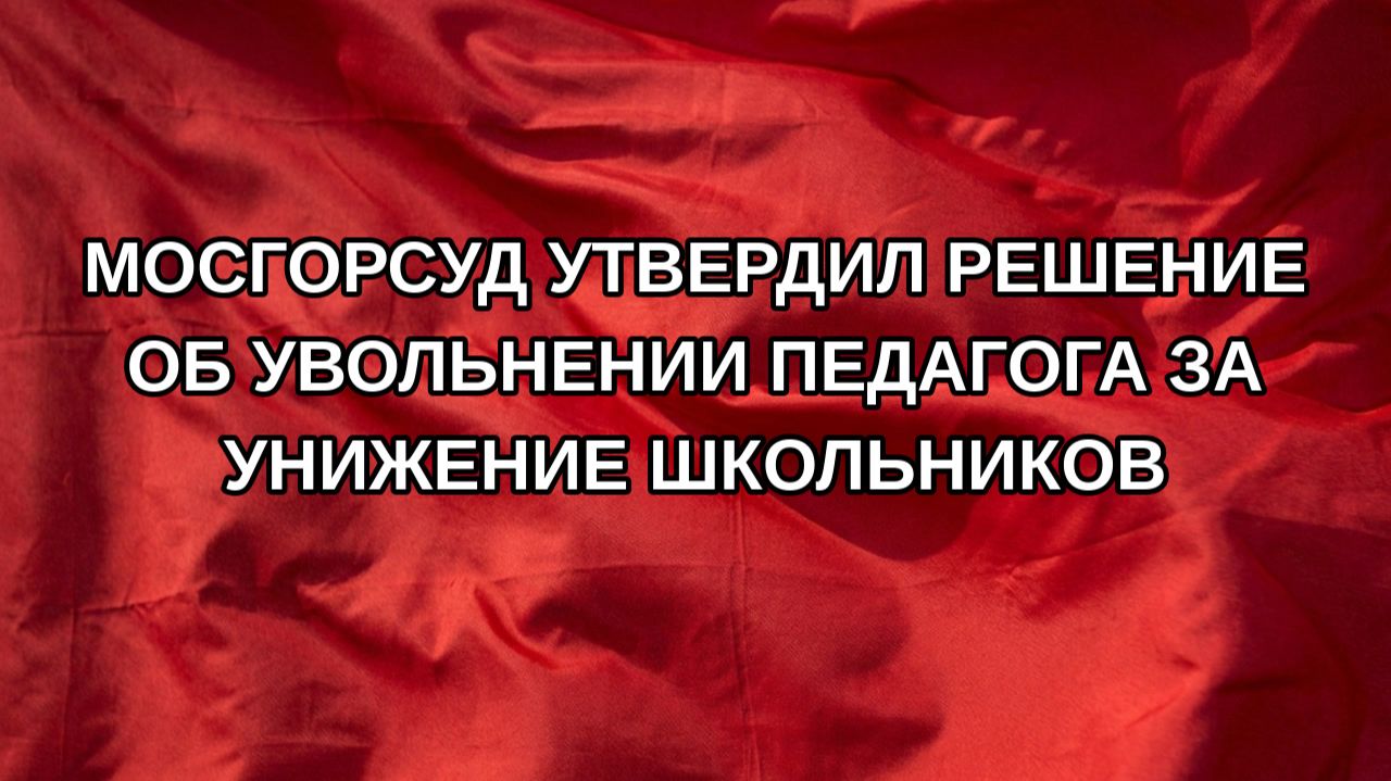 Мосгорсуд утвердил решение об увольнении педагога за унижение школьников