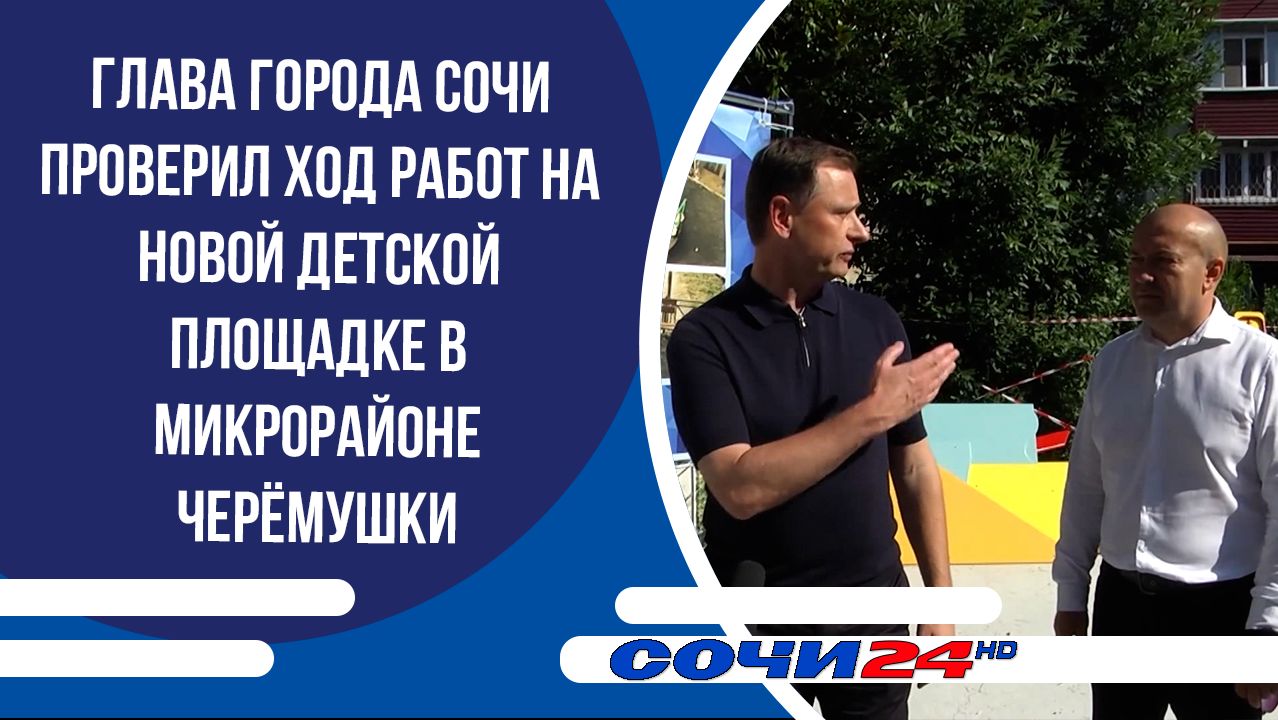Глава города Сочи проверил ход работ на новой детской площадке в микрорайоне Черёмушки