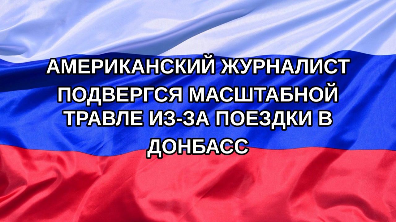 |Н. РФ| Американский журналист подвергся масштабной травле из-за поездки в Донбасс