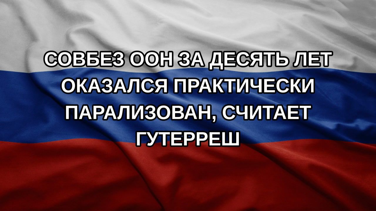 Совбез ООН за десять лет оказался практически парализован, считает Гутерреш