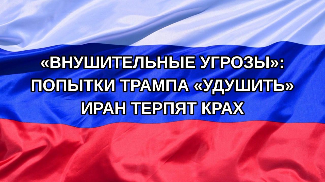 |Н. РФ| «Внушительные угрозы»: попытки Трампа «удушить» Иран терпят крах