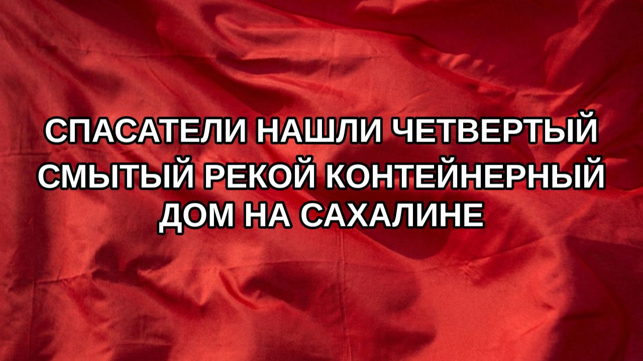 Спасатели нашли четвертый смытый рекой контейнерный дом на Сахалине