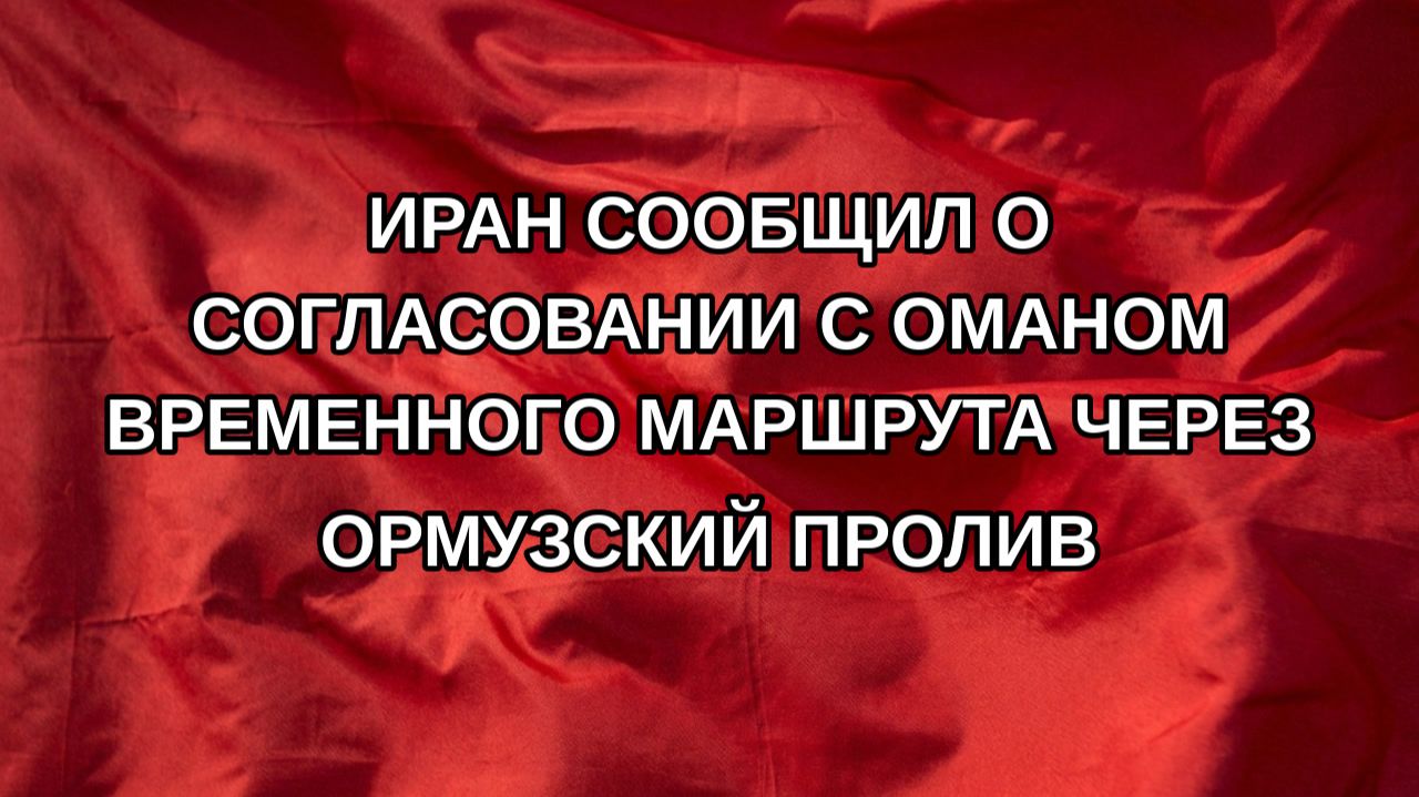 Иран сообщил о согласовании с Оманом временного маршрута через Ормузский пролив