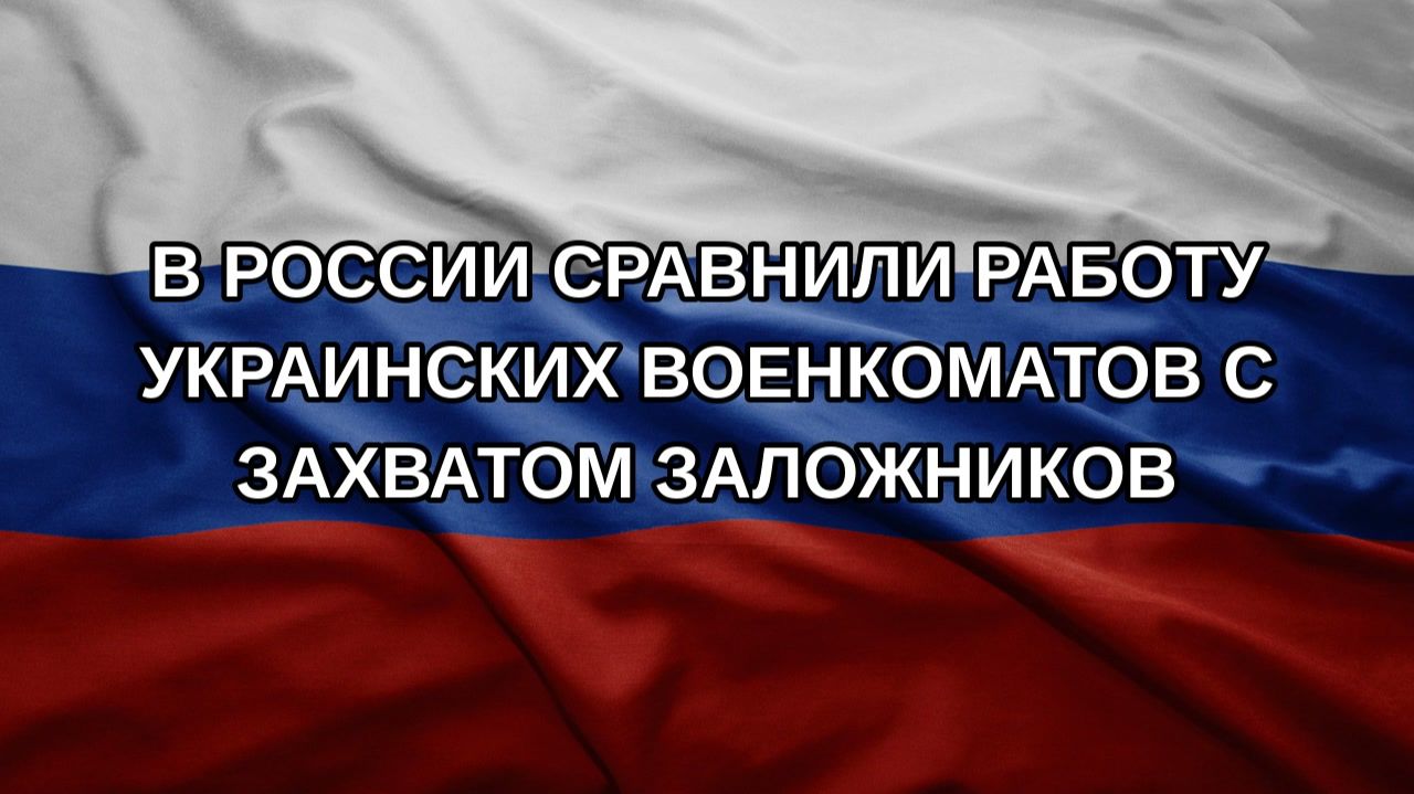 В России сравнили работу украинских военкоматов с захватом заложников