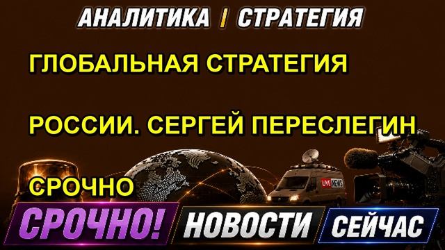 ГЛОБАЛЬНАЯ СТРАТЕГИЯ РОССИИ. СЕРГЕЙ ПЕРЕСЛЕГИН СРОЧНО