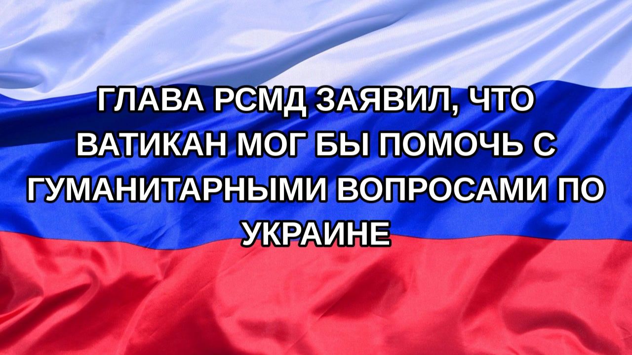 Н. РФ Глава РСМД заявил что Ватикан мог бы помочь с гуманитарными вопросами по Украине