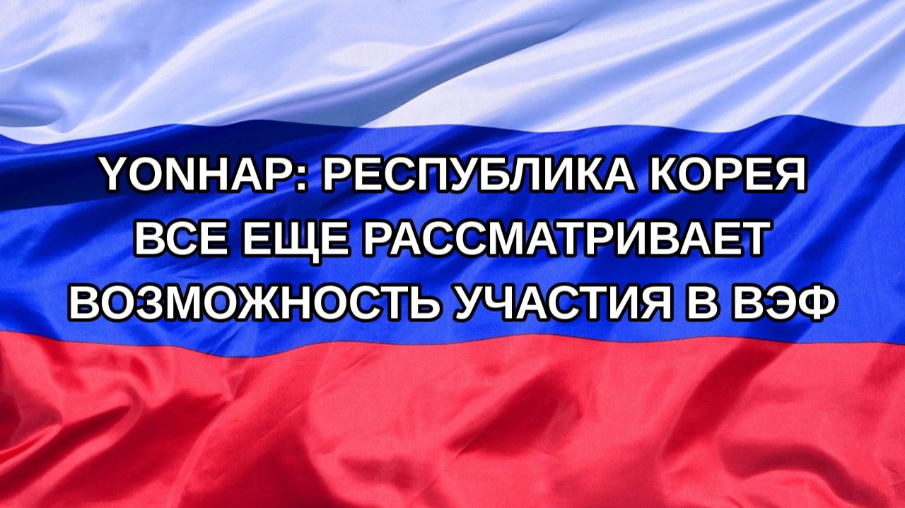 |Н. РФ| Yonhap: Республика Корея все еще рассматривает возможность участия в ВЭФ