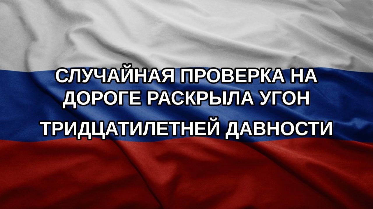 Случайная проверка на дороге раскрыла угон тридцатилетней давности