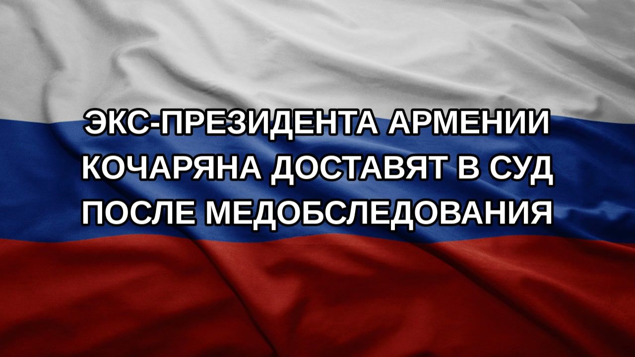 Экс-президента Армении Кочаряна доставят в суд после медобследования