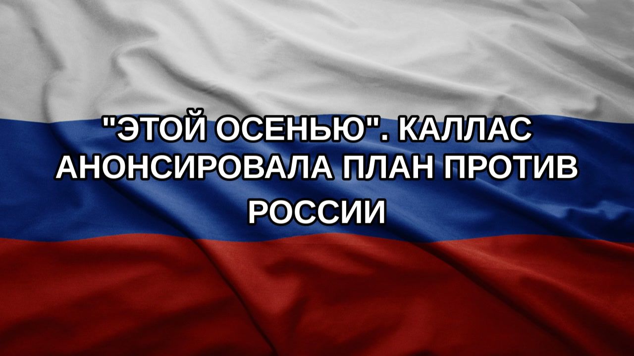 Этой осенью. Каллас анонсировала план против России