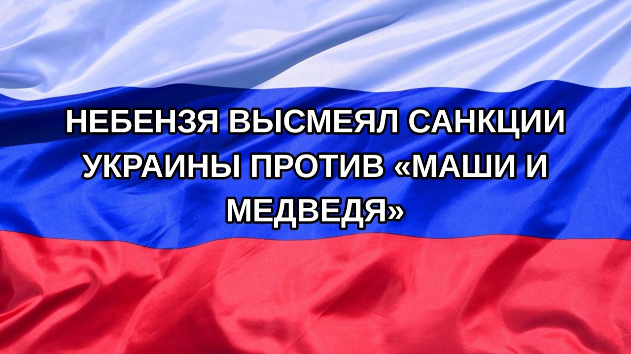 Н. РФ Небензя высмеял санкции Украины против Маши и Медведя