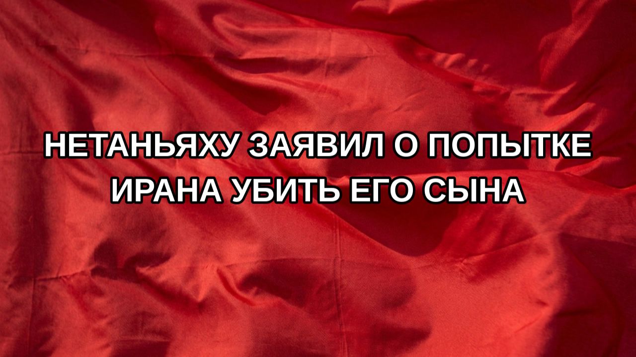 Нетаньяху заявил о попытке Ирана убить его сына