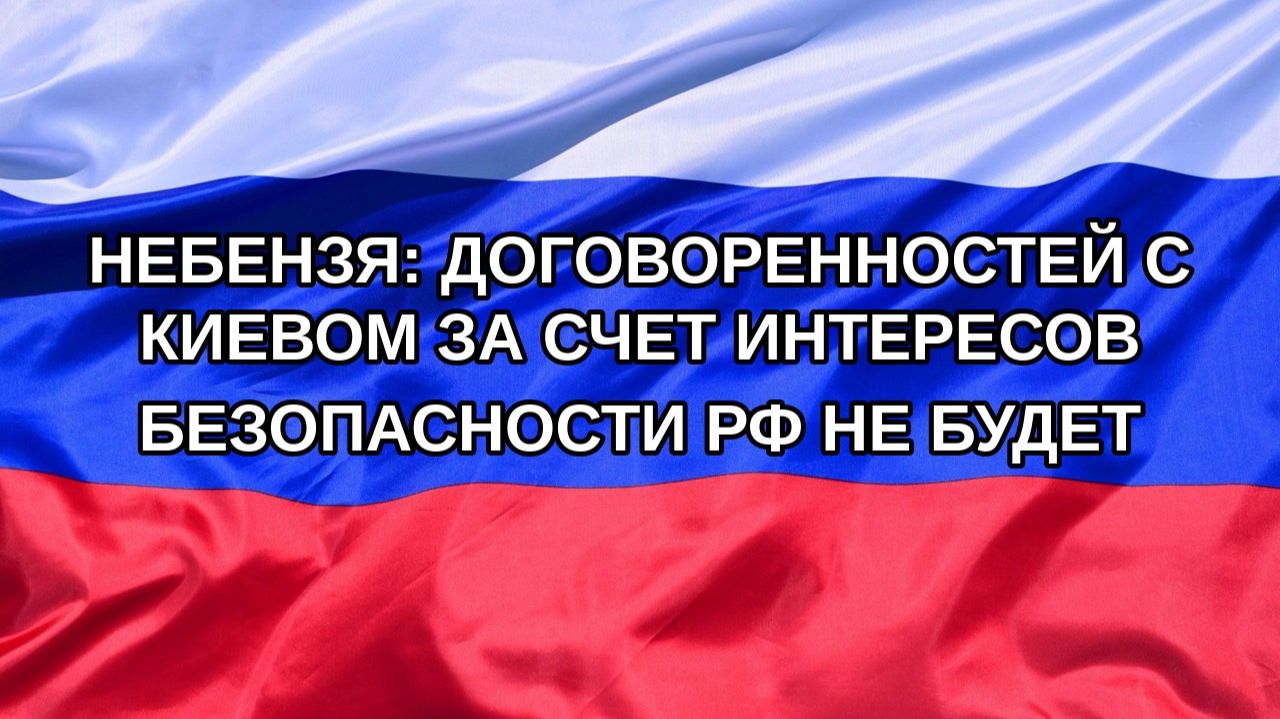 |Н. РФ| Небензя: Договоренностей с Киевом за счет интересов безопасности РФ не будет