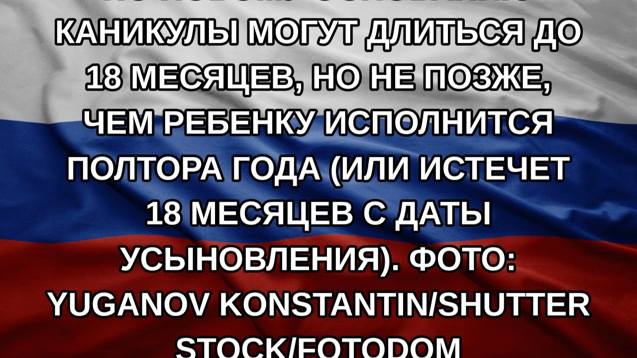 По новому основанию каникулы могут длиться до 18 месяцев но не позже чем ребенку исполнится полт