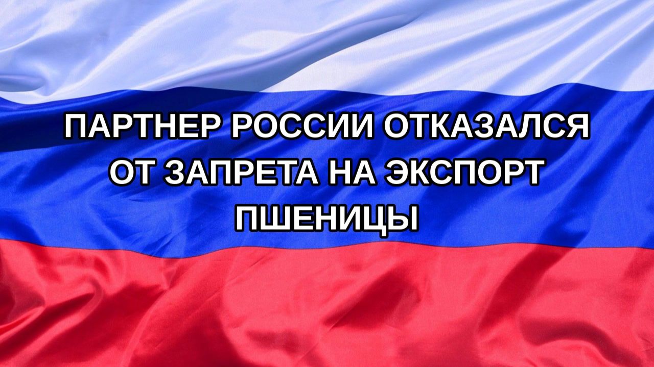 Н. РФ Партнер России отказался от запрета на экспорт пшеницы