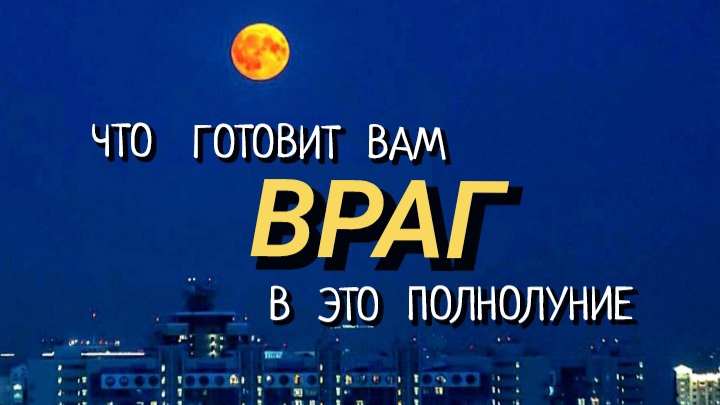 ЧТО   ГОТОВИТ   ВАМ   ВРАГ  🌕  В   ЭТО    ПОЛНОЛУНИЕ