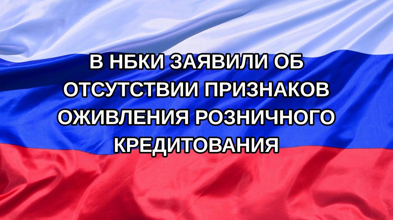 Н. РФ В НБКИ заявили об отсутствии признаков оживления розничного кредитования