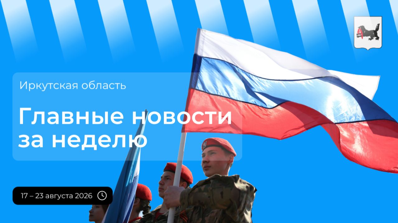 Главные события в Иркутской области за неделю 17 - 23 августа 2026 года