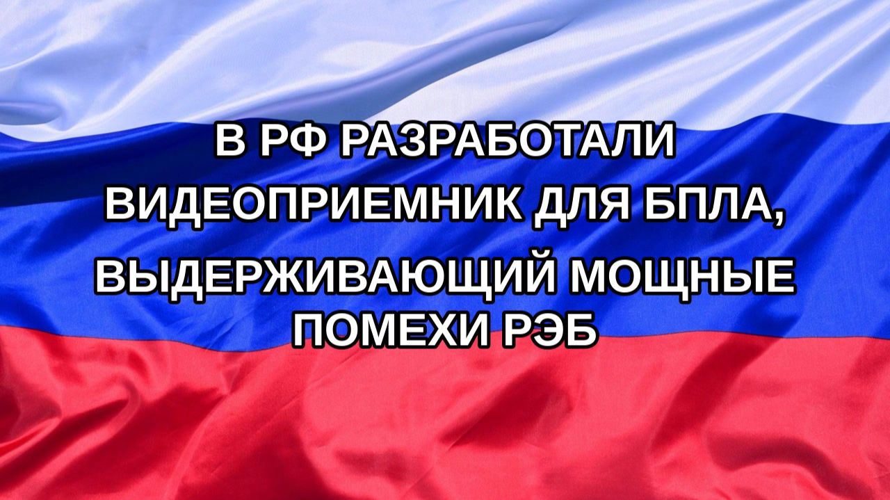|Н. РФ| В РФ разработали видеоприемник для БПЛА, выдерживающий мощные помехи РЭБ