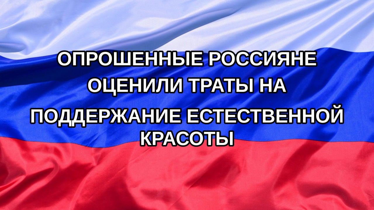 |Н. РФ| Опрошенные россияне оценили траты на поддержание естественной красоты