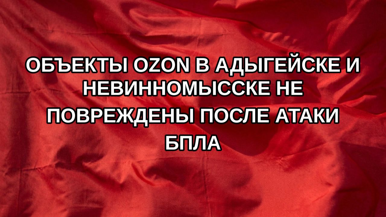 Объекты Ozon в Адыгейске и Невинномысске не повреждены после атаки БПЛА