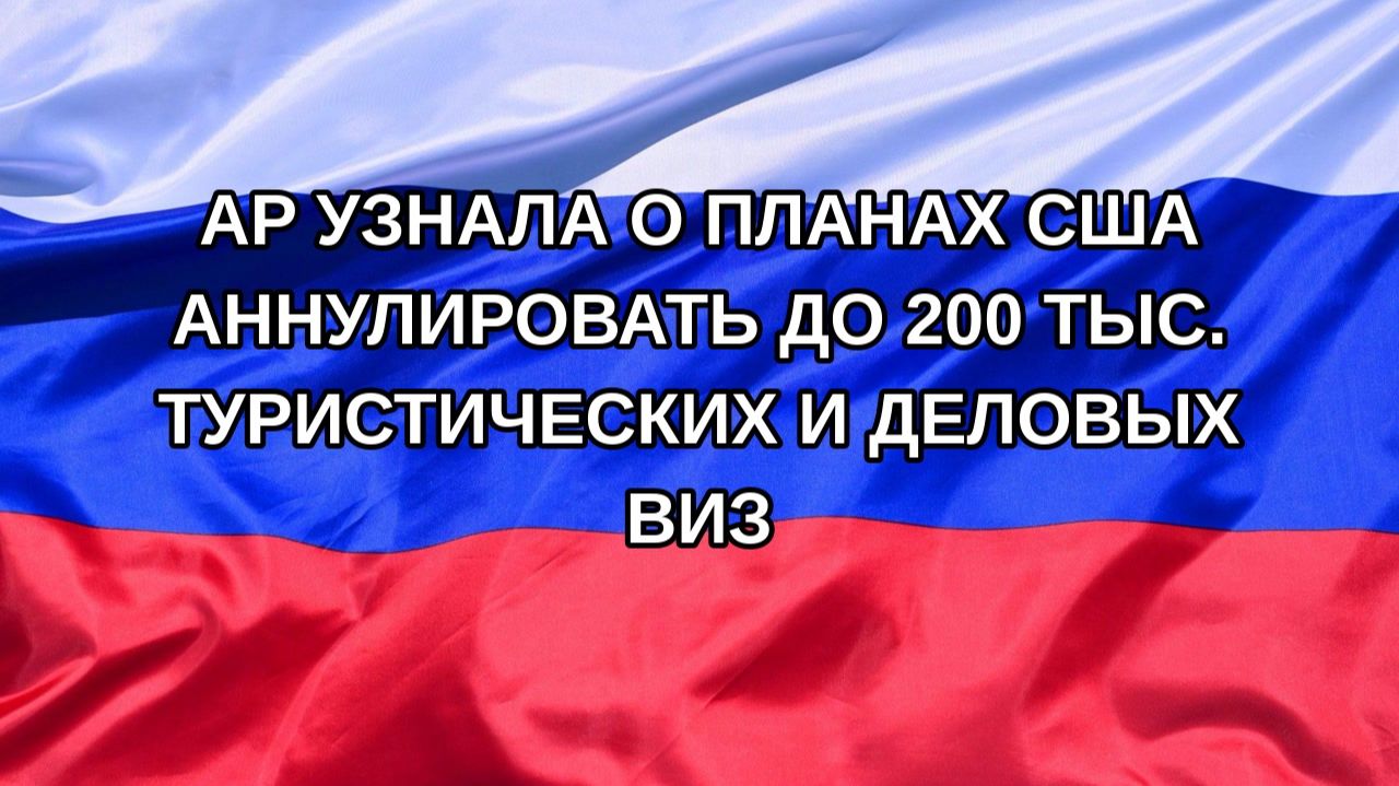 Н. РФ AP узнала о планах США аннулировать до 200 тыс. туристических и деловых виз