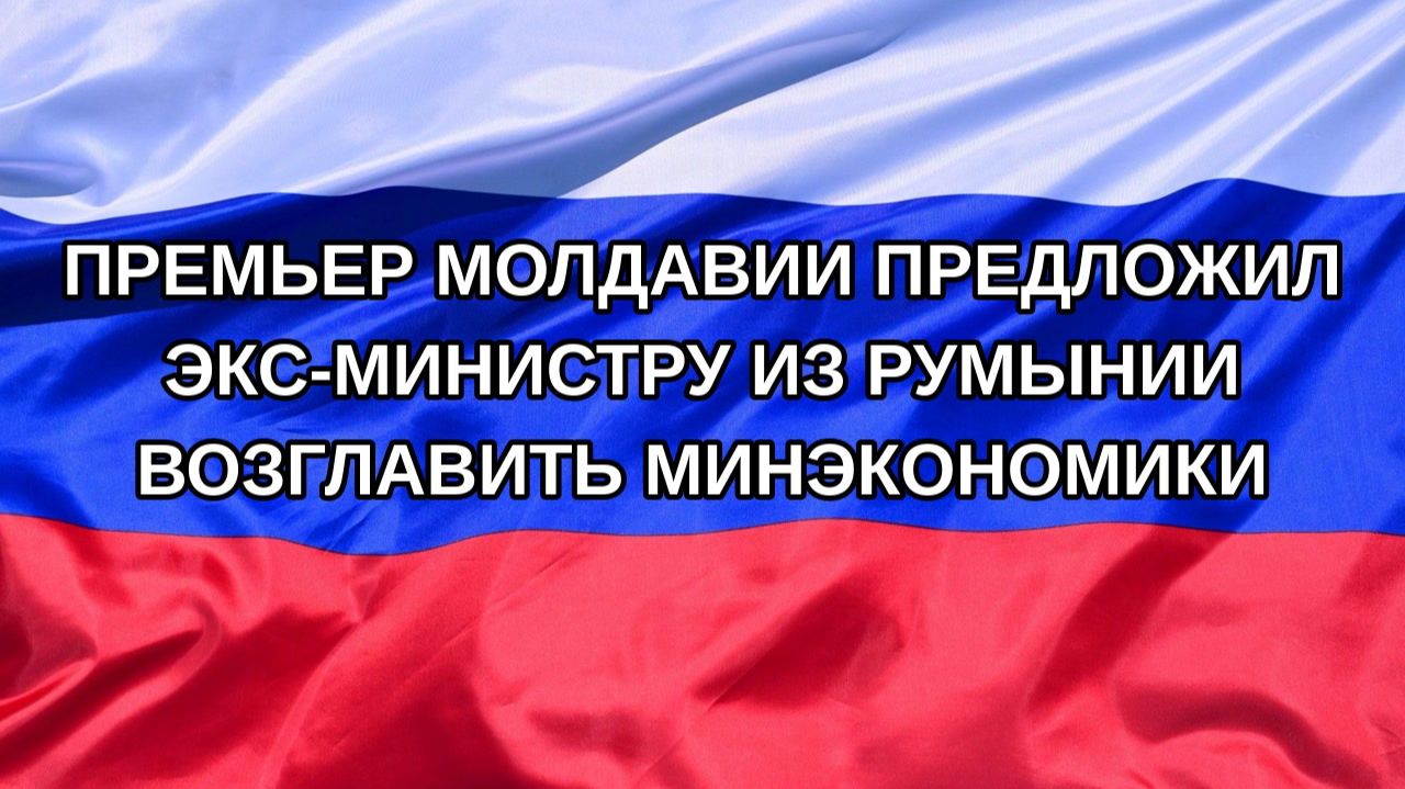 |Н. РФ| Премьер Молдавии предложил экс-министру из Румынии возглавить Минэкономики
