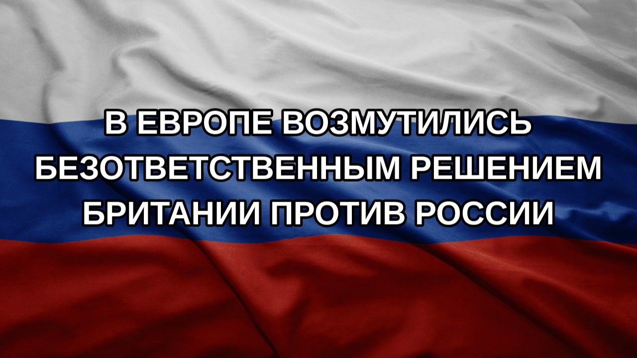 В Европе возмутились безответственным решением Британии против России