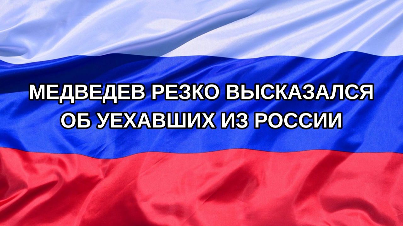 Н. РФ Медведев резко высказался об уехавших из России